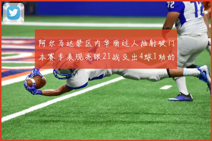 阿尔马达禁区内华丽过人抽射破门本赛季表现亮眼21战交出4球1助的佳绩