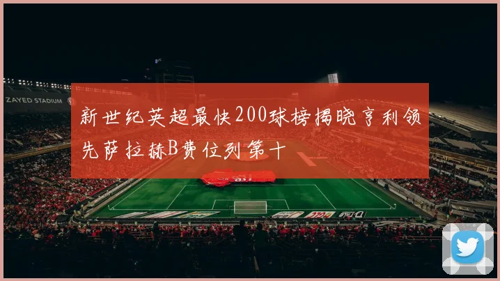 新世纪英超最快200球榜揭晓亨利领先萨拉赫B费位列第十