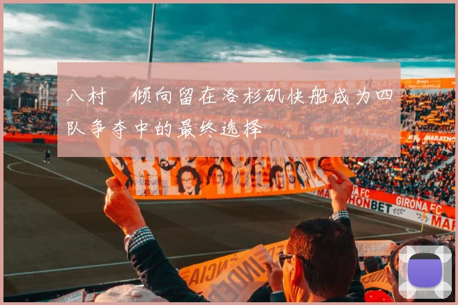 八村塁倾向留在洛杉矶快船成为四队争夺中的最终选择