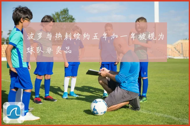 波罗与热刺续约五年加一年被视为球队非卖品