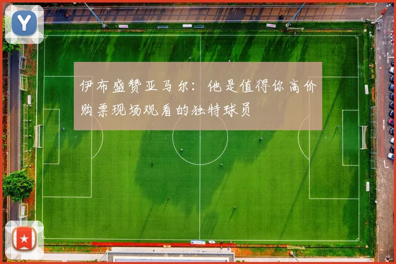 伊布盛赞亚马尔：他是值得你高价购票现场观看的独特球员