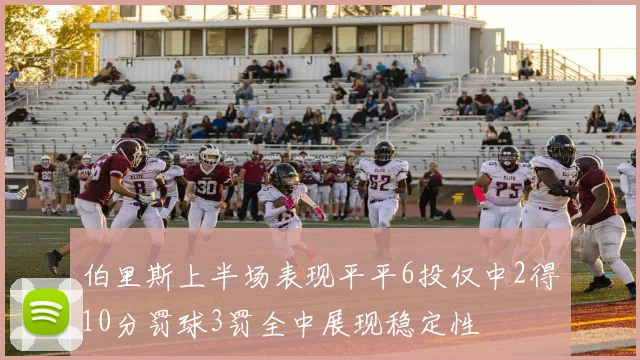伯里斯上半场表现平平6投仅中2得10分罚球3罚全中展现稳定性