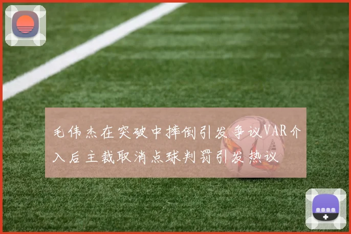 毛伟杰在突破中摔倒引发争议VAR介入后主裁取消点球判罚引发热议