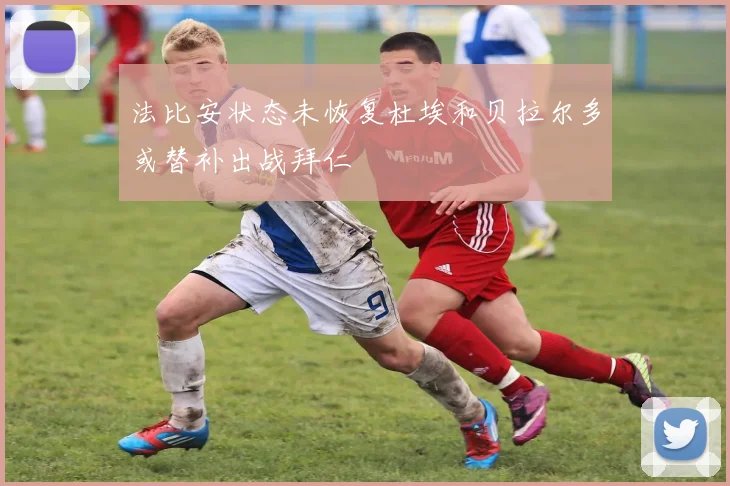 法比安状态未恢复杜埃和贝拉尔多或替补出战拜仁