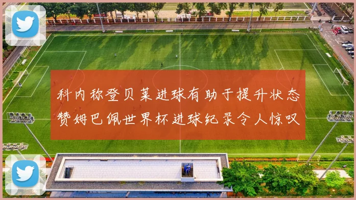 科内称登贝莱进球有助于提升状态赞姆巴佩世界杯进球纪录令人惊叹