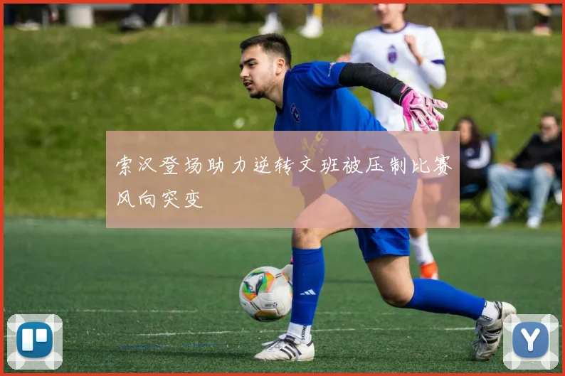 索汉登场助力逆转文班被压制比赛风向突变