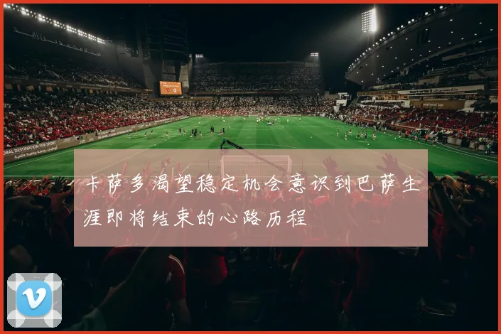 卡萨多渴望稳定机会意识到巴萨生涯即将结束的心路历程
