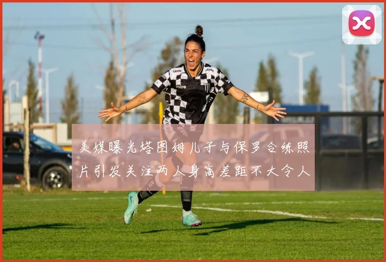美媒曝光塔图姆儿子与保罗合练照片引发关注两人身高差距不大令人惊讶