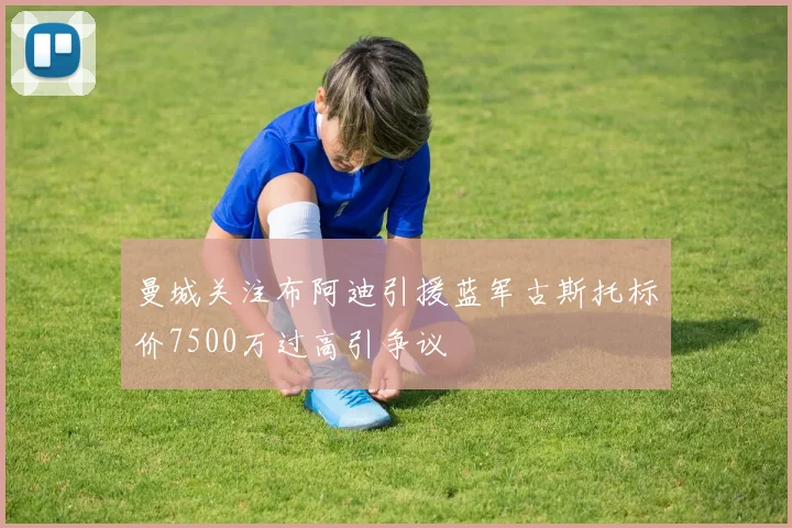 曼城关注布阿迪引援蓝军古斯托标价7500万过高引争议